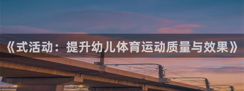 6t体育网站推荐：《式活动：提升幼儿体育运动质量与效果》