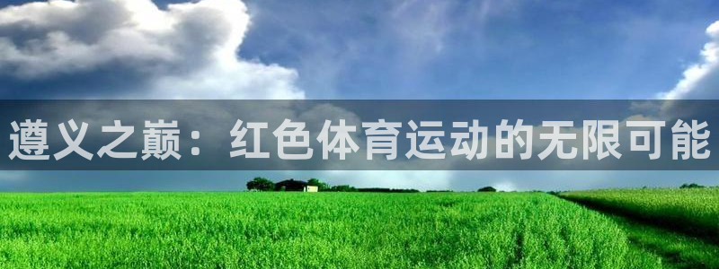 6t体育黑平台提不了款：遵义之巅：红色体育运动的无限可能