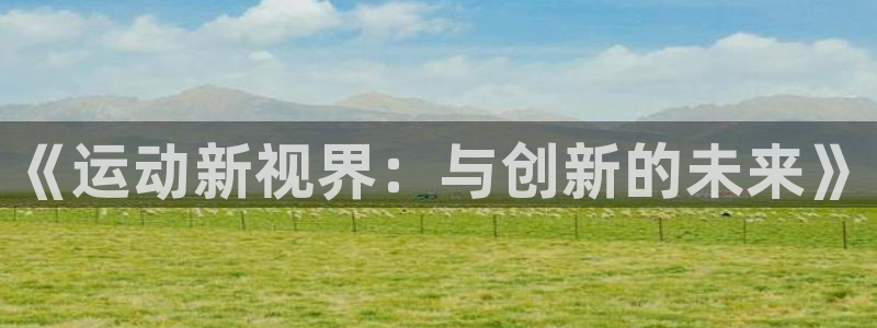 6T体育官方：《运动新视界：与创新的未来》