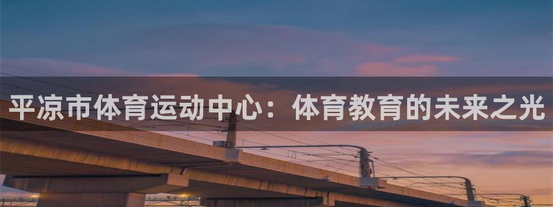 6t体育可靠吗：平凉市体育运动中心：体育教育的未来之光
